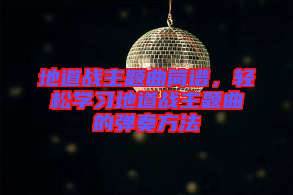 地道戰(zhàn)主題曲簡譜，輕松學習地道戰(zhàn)主題曲的彈奏方法