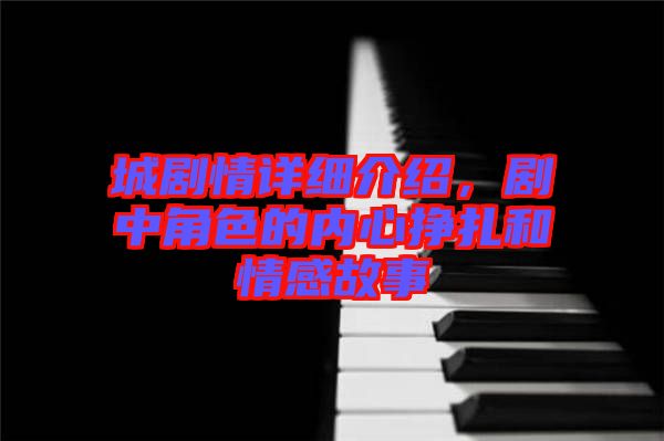 城劇情詳細(xì)介紹，劇中角色的內(nèi)心掙扎和情感故事