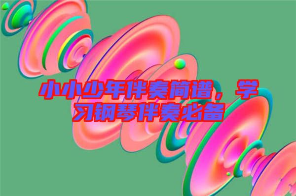 小小少年伴奏簡(jiǎn)譜，學(xué)習(xí)鋼琴伴奏必備