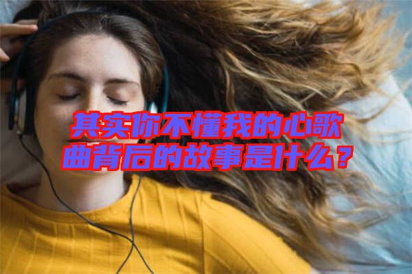 其實(shí)你不懂我的心歌曲背后的故事是什么？