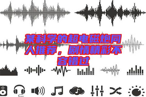 某科學(xué)的超電磁炮同人推薦，劇情精彩不容錯(cuò)過