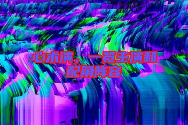 心術(shù)演，一覽主演和配角陣容