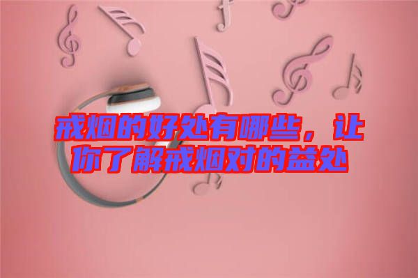 戒煙的好處有哪些，讓你了解戒煙對的益處