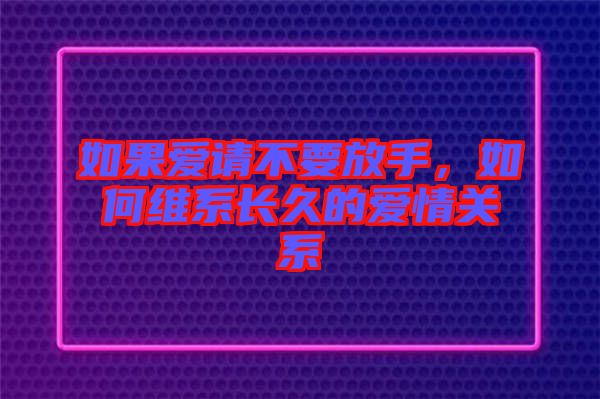 如果愛請不要放手，如何維系長久的愛情關(guān)系