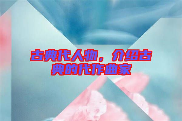 古典代人物，介紹古典的代作曲家