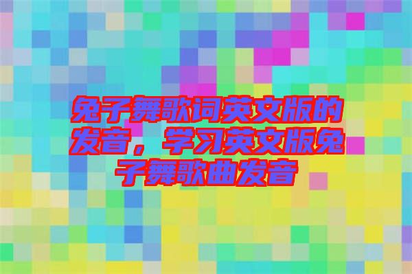 兔子舞歌詞英文版的發(fā)音，學(xué)習(xí)英文版兔子舞歌曲發(fā)音