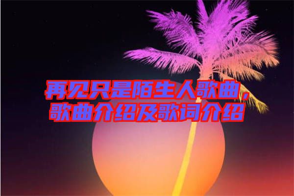 再見只是陌生人歌曲，歌曲介紹及歌詞介紹