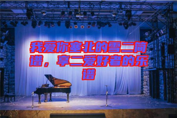 我愛你塞北的雪二簡譜，享二愛好者的樂譜