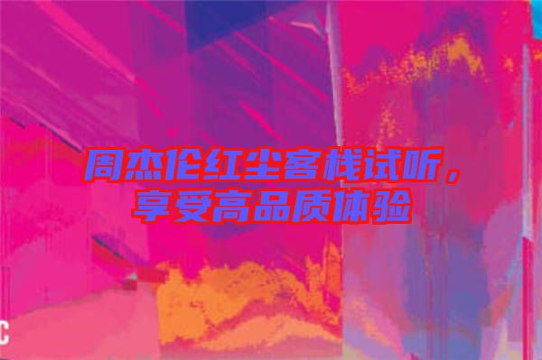 周杰倫紅塵客棧試聽，享受高品質(zhì)體驗(yàn)