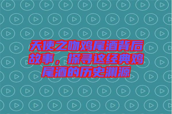 天使之吻雞尾酒背后故事，探尋這經(jīng)典雞尾酒的歷史淵源