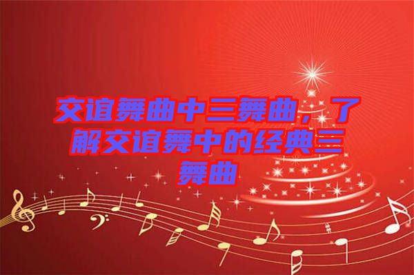 交誼舞曲中三舞曲，了解交誼舞中的經(jīng)典三舞曲