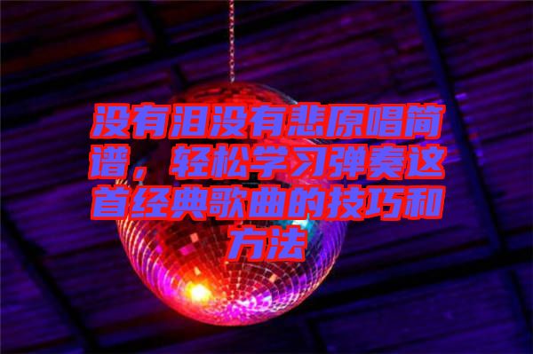 沒有淚沒有悲原唱簡譜，輕松學習彈奏這首經典歌曲的技巧和方法