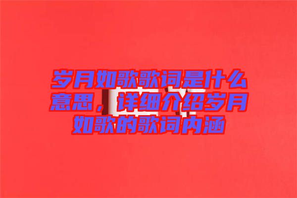 歲月如歌歌詞是什么意思，詳細介紹歲月如歌的歌詞內(nèi)涵