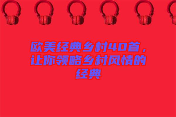 歐美經(jīng)典鄉(xiāng)村40首，讓你領略鄉(xiāng)村風情的經(jīng)典