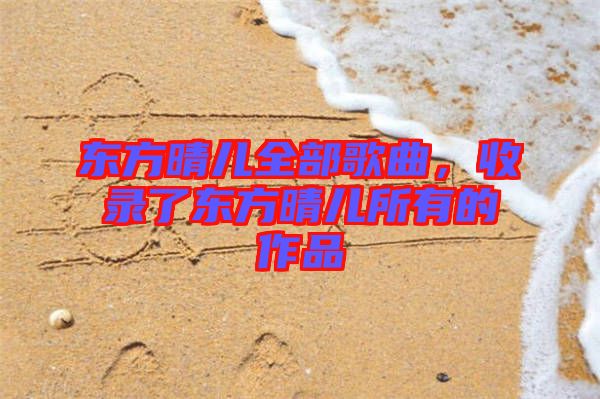 東方晴兒全部歌曲，收錄了東方晴兒所有的作品