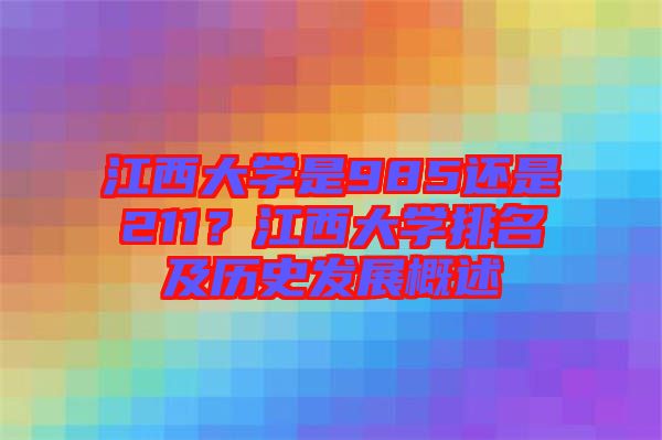 江西大學(xué)是985還是211？江西大學(xué)排名及歷史發(fā)展概述