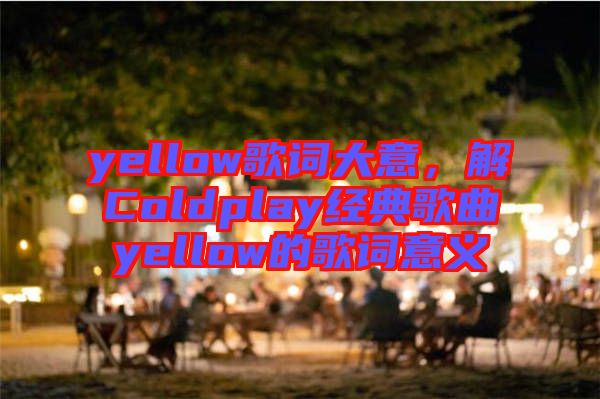 yellow歌詞大意，解Coldplay經(jīng)典歌曲yellow的歌詞意義