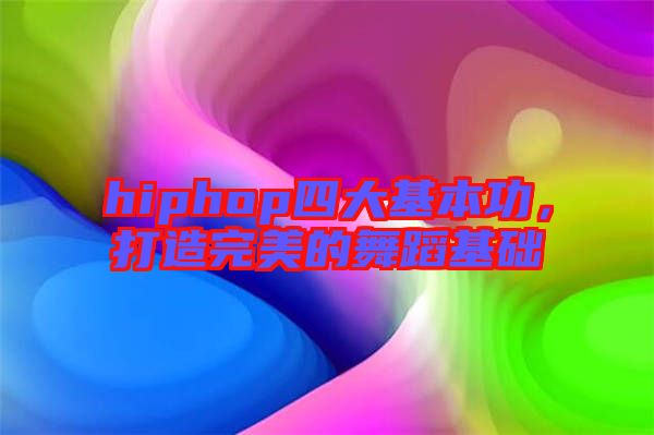 hiphop四大基本功，打造完美的舞蹈基礎(chǔ)