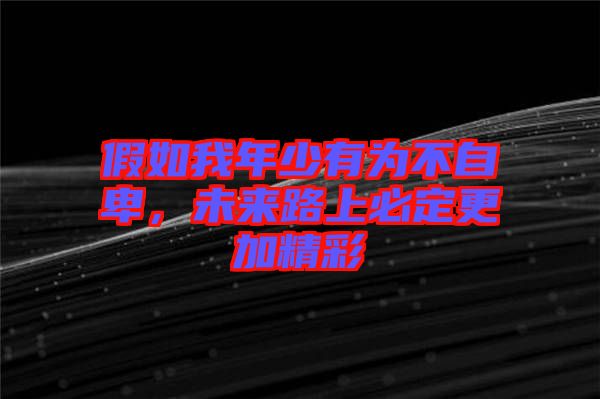 假如我年少有為不自卑，未來路上必定更加精彩