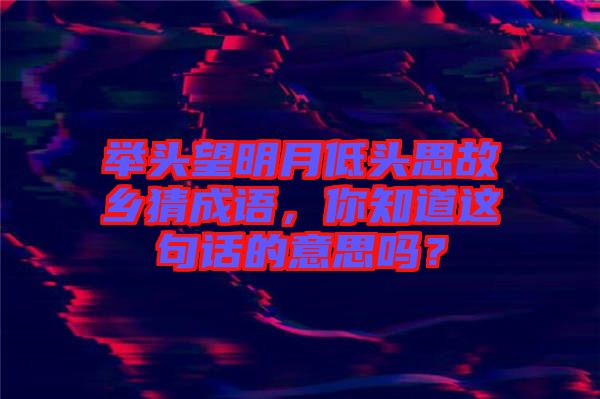 舉頭望明月低頭思故鄉(xiāng)猜成語，你知道這句話的意思嗎？