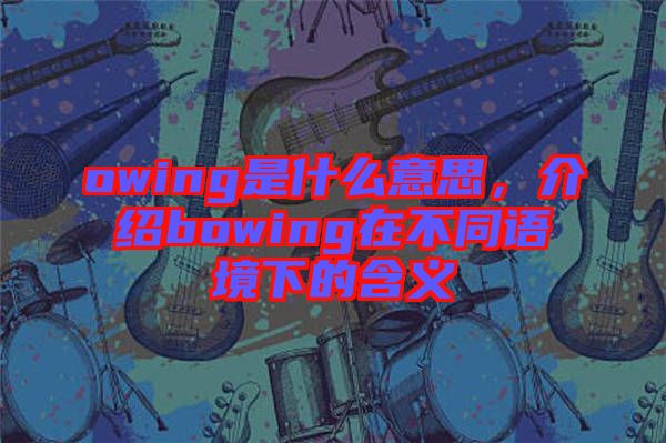 owing是什么意思，介紹bowing在不同語境下的含義