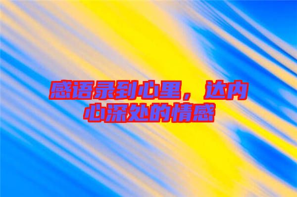 感語(yǔ)錄到心里，達(dá)內(nèi)心深處的情感