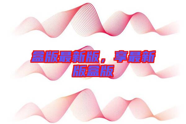 盒版最新版，享最新版盒版
