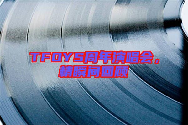 TFOYS周年演唱會(huì)，精瞬間回顧