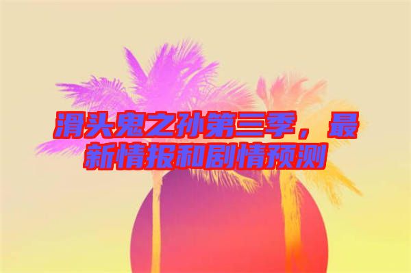 滑頭鬼之孫第三季，最新情報和劇情預(yù)測