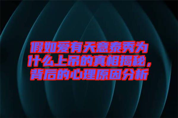 假如愛(ài)有天意泰秀為什么上吊的真相揭秘，背后的心理原因分析