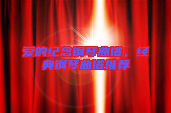 愛的紀念鋼琴曲譜，經(jīng)典鋼琴曲譜推薦