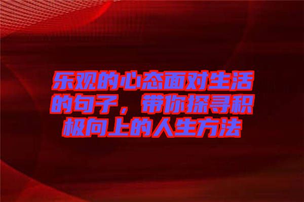 樂(lè)觀的心態(tài)面對(duì)生活的句子，帶你探尋積極向上的人生方法
