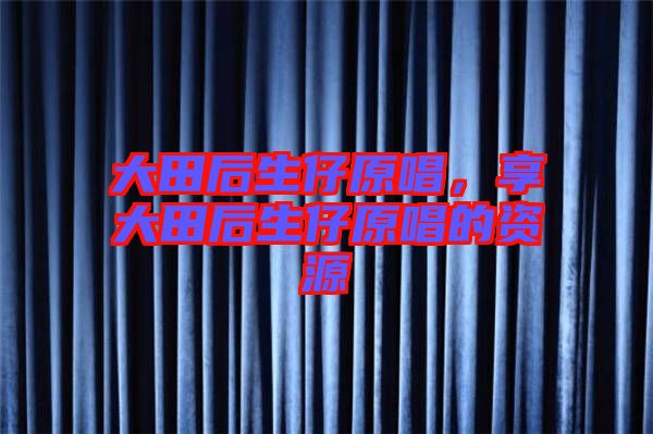 大田后生仔原唱，享大田后生仔原唱的資源