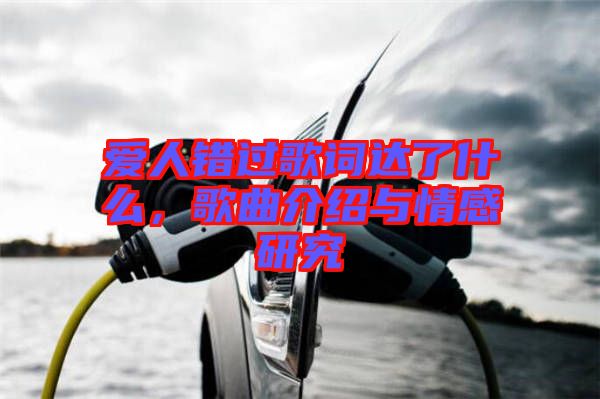 愛人錯(cuò)過歌詞達(dá)了什么，歌曲介紹與情感研究
