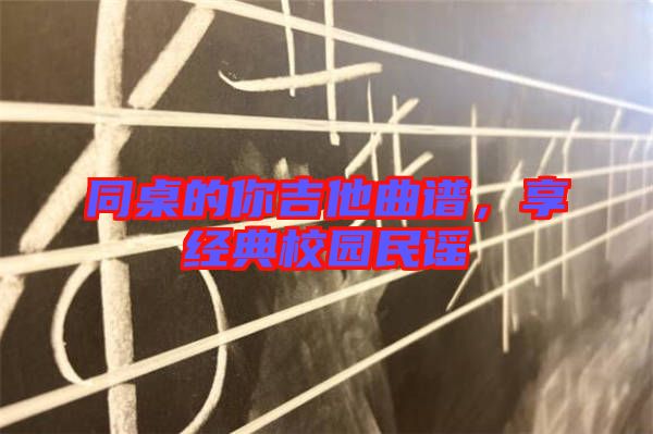 同桌的你吉他曲譜，享經(jīng)典校園民謠