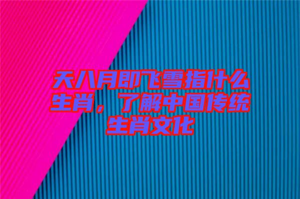 天八月即飛雪指什么生肖，了解中國(guó)傳統(tǒng)生肖文化