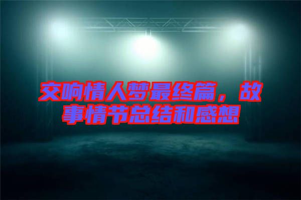 交響情人夢(mèng)最終篇，故事情節(jié)總結(jié)和感想