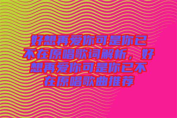 好想再愛你可是你已不在原唱歌詞解析，好想再愛你可是你已不在原唱歌曲推薦