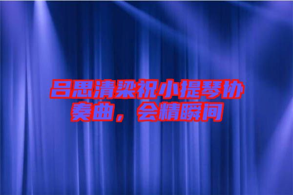 呂思清梁祝小提琴協(xié)奏曲，會精瞬間