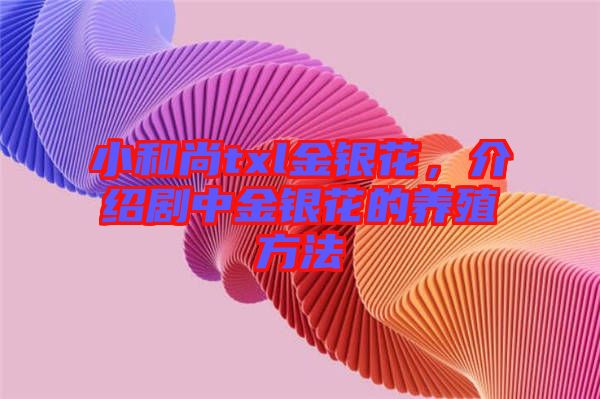 小和尚txl金銀花，介紹劇中金銀花的養(yǎng)殖方法