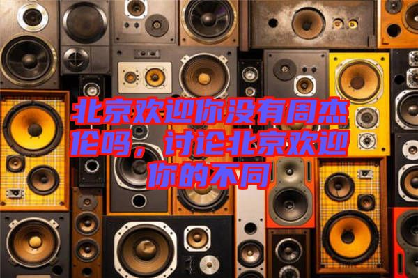 北京歡迎你沒(méi)有周杰倫嗎，討論北京歡迎你的不同
