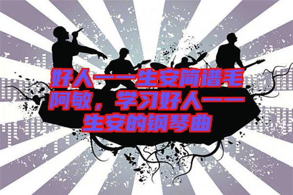 好人一一生安簡(jiǎn)譜毛阿敏，學(xué)習(xí)好人一一生安的鋼琴曲