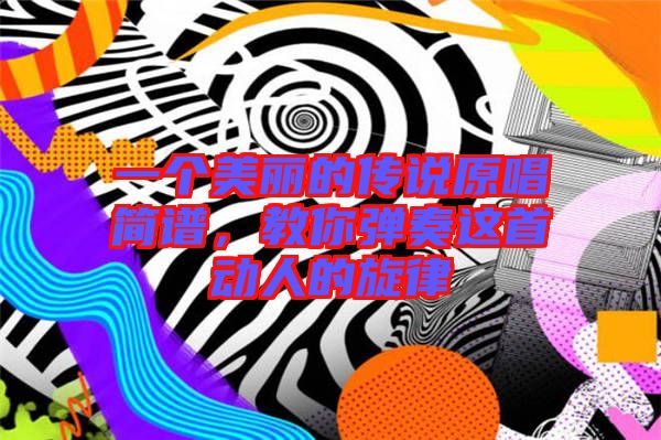一個(gè)美麗的傳說原唱簡譜，教你彈奏這首動人的旋律