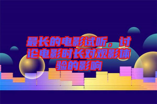 最長的電影試聽，討論電影時(shí)長對(duì)觀影體驗(yàn)的影響
