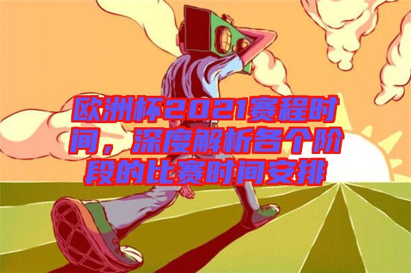 歐洲杯2021賽程時(shí)間，深度解析各個(gè)階段的比賽時(shí)間安排