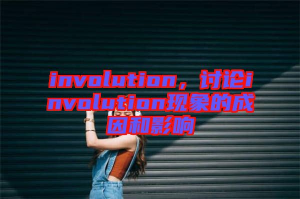 involution，討論involution現(xiàn)象的成因和影響