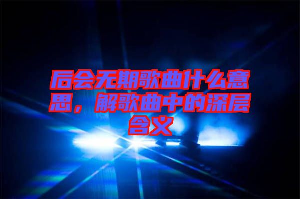 后會無期歌曲什么意思，解歌曲中的深層含義