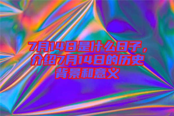 7月14日是什么日子，介紹7月14日的歷史背景和意義