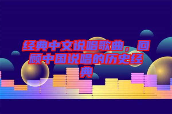 經(jīng)典中文說唱歌曲，回顧中國說唱的歷史經(jīng)典