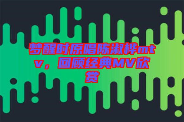 夢醒時原唱陳淑樺mtv，回顧經(jīng)典MV欣賞